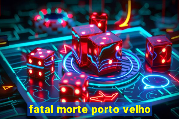 fatal morte porto velho